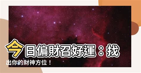 今日偏財方位|【今日偏財位】今日偏財召好運：找出你的財神方位！